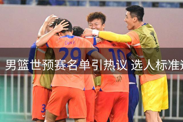男篮世预赛名单引热议 选人标准遭质疑